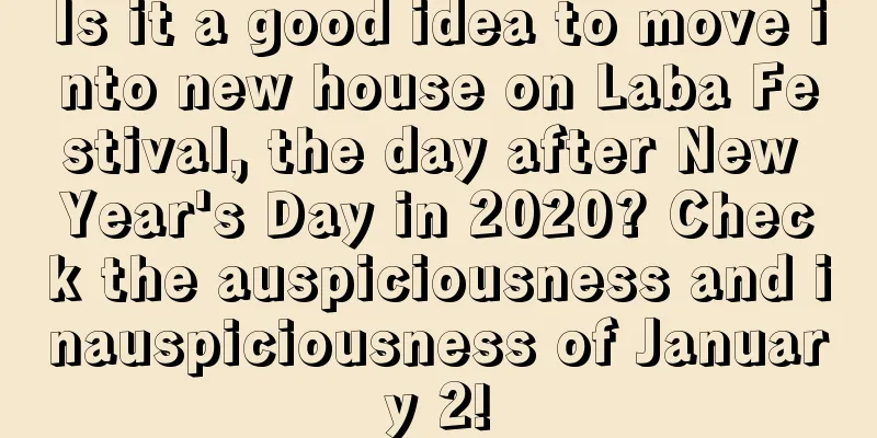 Is it a good idea to move into new house on Laba Festival, the day after New Year's Day in 2020? Check the auspiciousness and inauspiciousness of January 2!