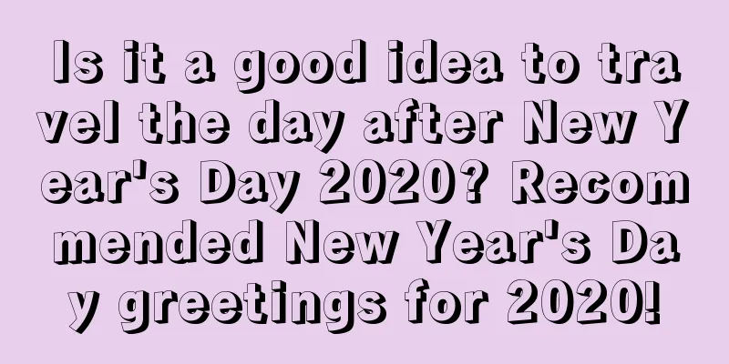 Is it a good idea to travel the day after New Year's Day 2020? Recommended New Year's Day greetings for 2020!
