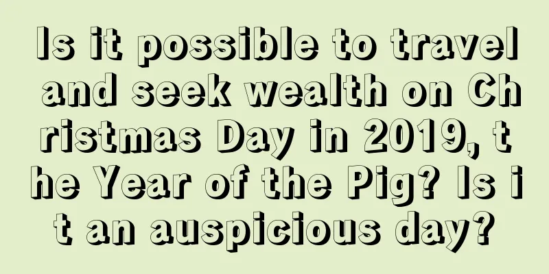 Is it possible to travel and seek wealth on Christmas Day in 2019, the Year of the Pig? Is it an auspicious day?