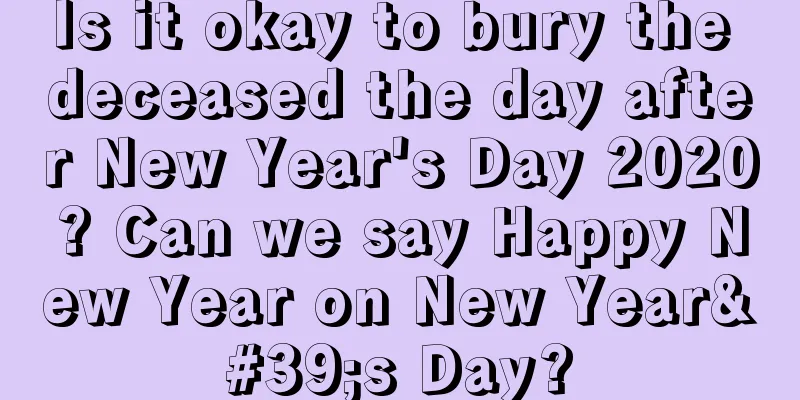 Is it okay to bury the deceased the day after New Year's Day 2020? Can we say Happy New Year on New Year's Day?