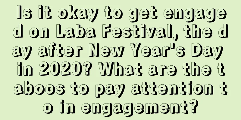 Is it okay to get engaged on Laba Festival, the day after New Year's Day in 2020? What are the taboos to pay attention to in engagement?