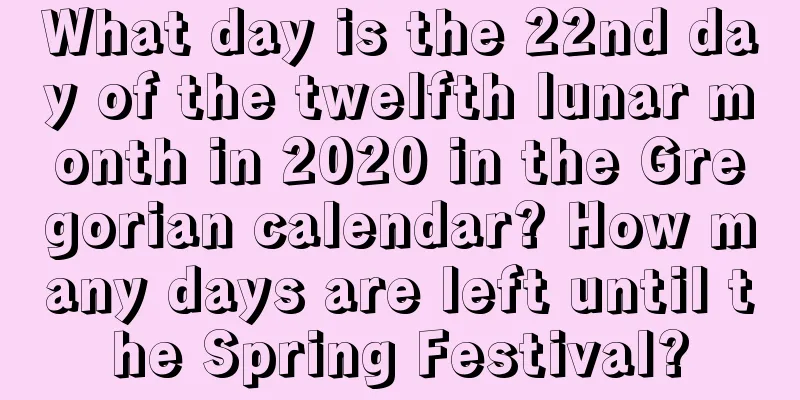 What day is the 22nd day of the twelfth lunar month in 2020 in the Gregorian calendar? How many days are left until the Spring Festival?