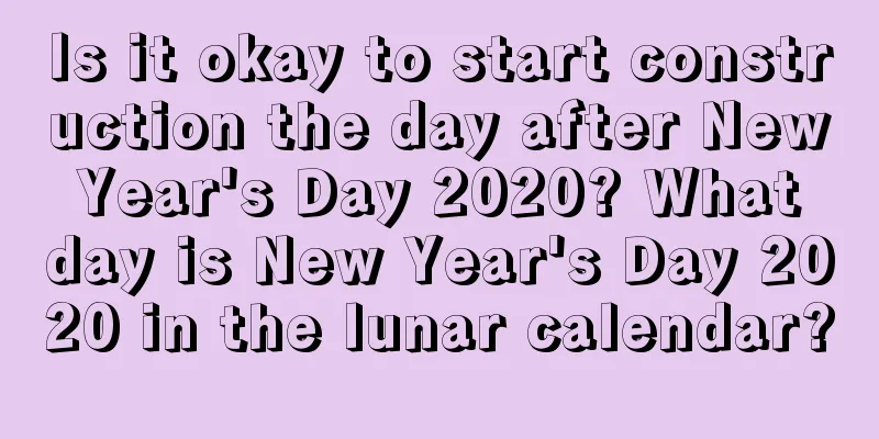 Is it okay to start construction the day after New Year's Day 2020? What day is New Year's Day 2020 in the lunar calendar?