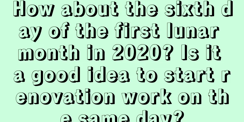 How about the sixth day of the first lunar month in 2020? Is it a good idea to start renovation work on the same day?