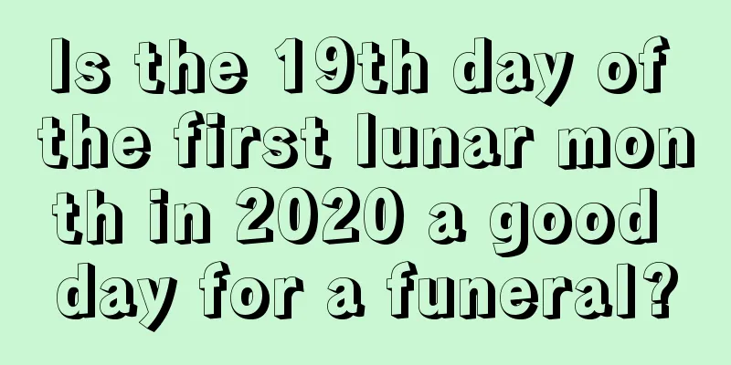 Is the 19th day of the first lunar month in 2020 a good day for a funeral?