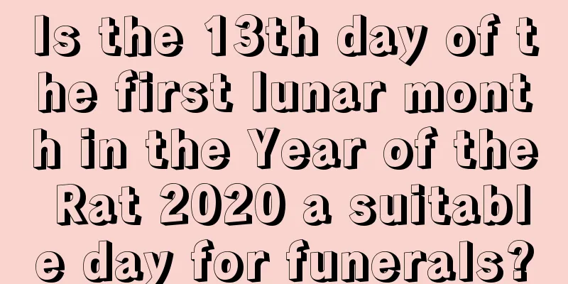 Is the 13th day of the first lunar month in the Year of the Rat 2020 a suitable day for funerals?