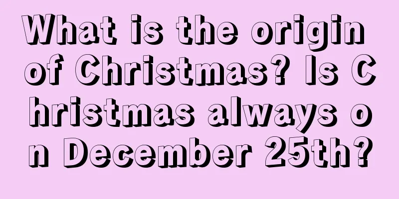 What is the origin of Christmas? Is Christmas always on December 25th?