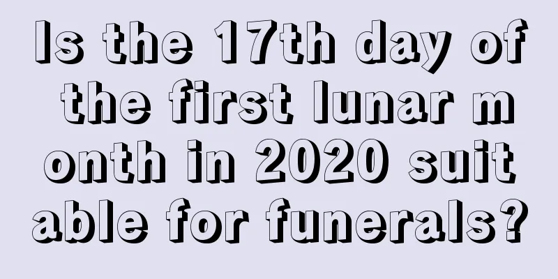 Is the 17th day of the first lunar month in 2020 suitable for funerals?