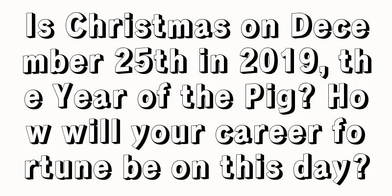 Is Christmas on December 25th in 2019, the Year of the Pig? How will your career fortune be on this day?