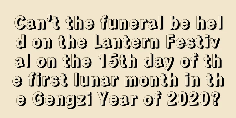 Can’t the funeral be held on the Lantern Festival on the 15th day of the first lunar month in the Gengzi Year of 2020?