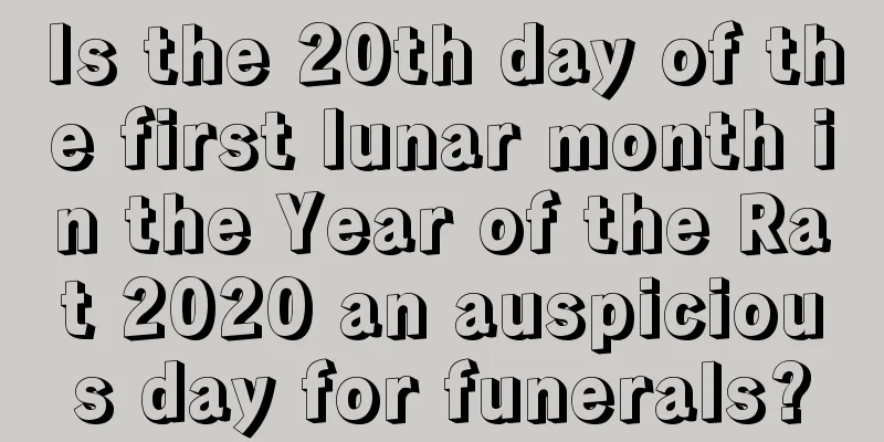 Is the 20th day of the first lunar month in the Year of the Rat 2020 an auspicious day for funerals?