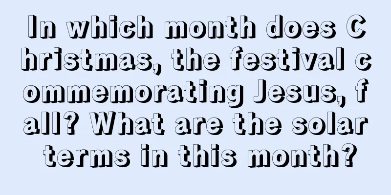 In which month does Christmas, the festival commemorating Jesus, fall? What are the solar terms in this month?