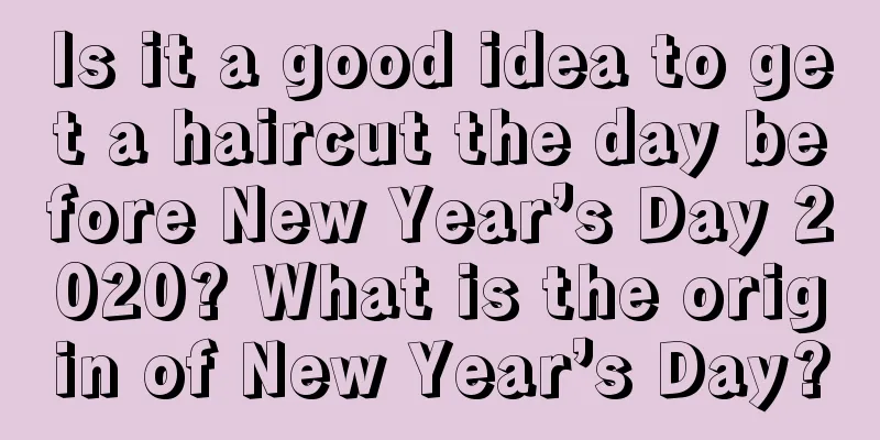 Is it a good idea to get a haircut the day before New Year’s Day 2020? What is the origin of New Year’s Day?