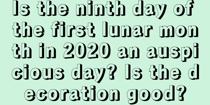 Is the ninth day of the first lunar month in 2020 an auspicious day? Is the decoration good?
