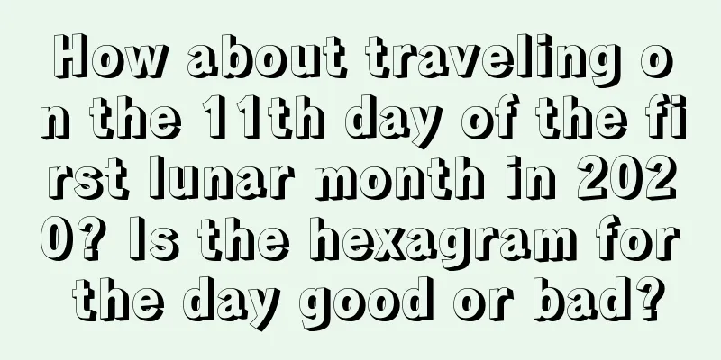 How about traveling on the 11th day of the first lunar month in 2020? Is the hexagram for the day good or bad?