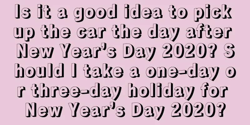 Is it a good idea to pick up the car the day after New Year’s Day 2020? Should I take a one-day or three-day holiday for New Year’s Day 2020?