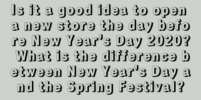 Is it a good idea to open a new store the day before New Year’s Day 2020? What is the difference between New Year’s Day and the Spring Festival?