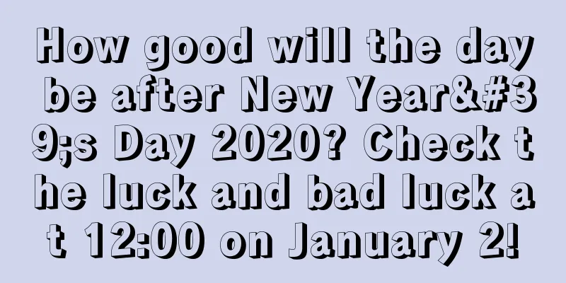 How good will the day be after New Year's Day 2020? Check the luck and bad luck at 12:00 on January 2!