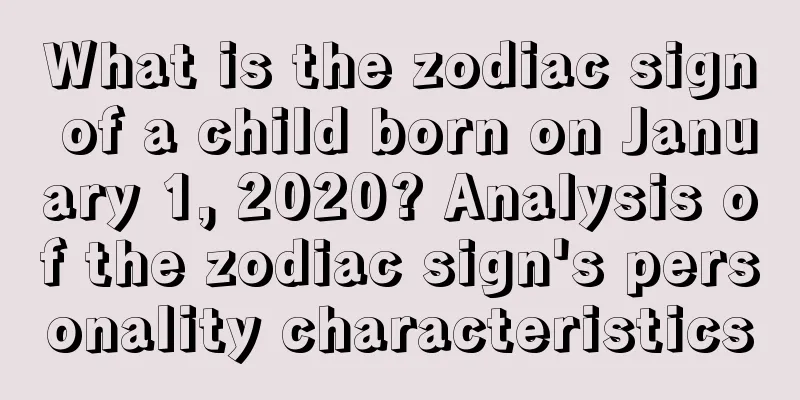 What is the zodiac sign of a child born on January 1, 2020? Analysis of the zodiac sign's personality characteristics