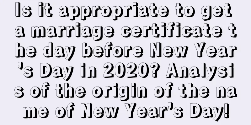 Is it appropriate to get a marriage certificate the day before New Year’s Day in 2020? Analysis of the origin of the name of New Year’s Day!