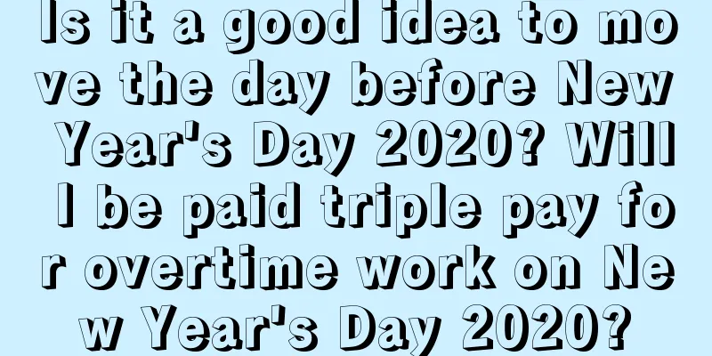 Is it a good idea to move the day before New Year's Day 2020? Will I be paid triple pay for overtime work on New Year's Day 2020?