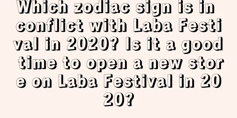 Which zodiac sign is in conflict with Laba Festival in 2020? Is it a good time to open a new store on Laba Festival in 2020?