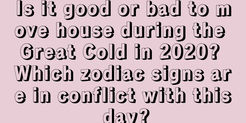 Is it good or bad to move house during the Great Cold in 2020? Which zodiac signs are in conflict with this day?