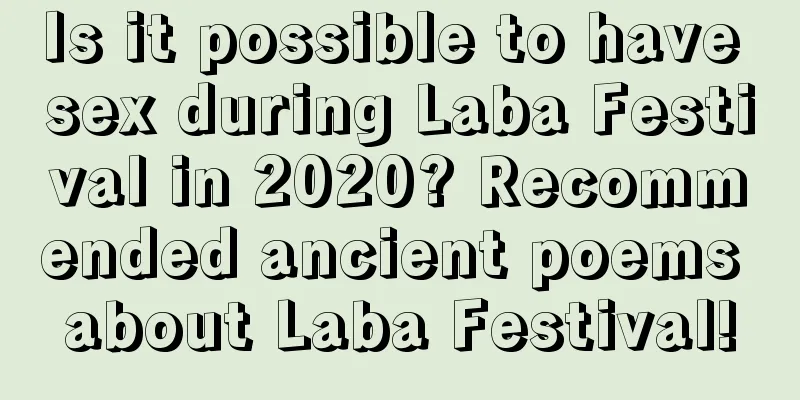 Is it possible to have sex during Laba Festival in 2020? Recommended ancient poems about Laba Festival!