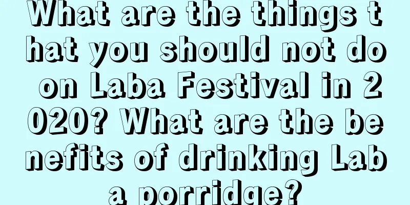 What are the things that you should not do on Laba Festival in 2020? What are the benefits of drinking Laba porridge?