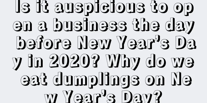 Is it auspicious to open a business the day before New Year’s Day in 2020? Why do we eat dumplings on New Year’s Day?