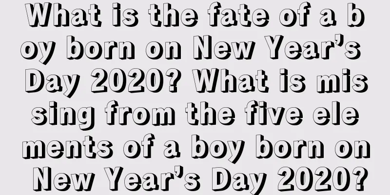 What is the fate of a boy born on New Year’s Day 2020? What is missing from the five elements of a boy born on New Year’s Day 2020?