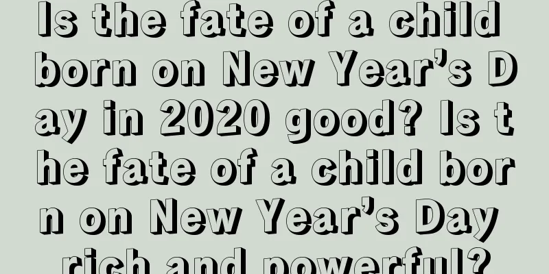 Is the fate of a child born on New Year’s Day in 2020 good? Is the fate of a child born on New Year’s Day rich and powerful?