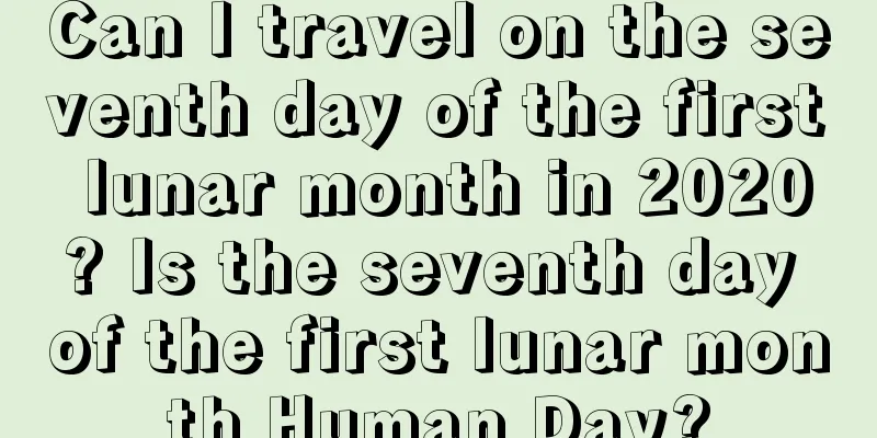Can I travel on the seventh day of the first lunar month in 2020? Is the seventh day of the first lunar month Human Day?