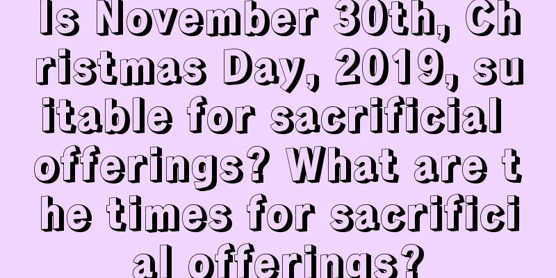 Is November 30th, Christmas Day, 2019, suitable for sacrificial offerings? What are the times for sacrificial offerings?