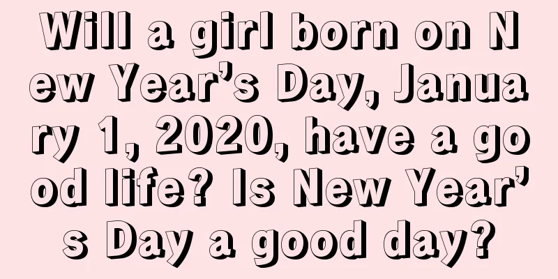 Will a girl born on New Year’s Day, January 1, 2020, have a good life? Is New Year’s Day a good day?