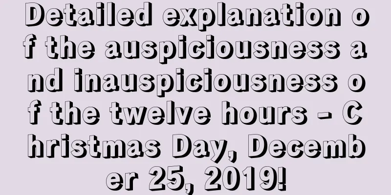 Detailed explanation of the auspiciousness and inauspiciousness of the twelve hours - Christmas Day, December 25, 2019!