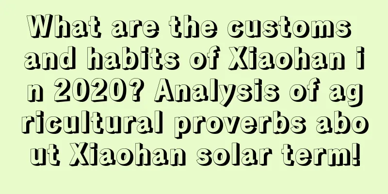 What are the customs and habits of Xiaohan in 2020? Analysis of agricultural proverbs about Xiaohan solar term!