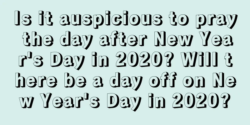 Is it auspicious to pray the day after New Year's Day in 2020? Will there be a day off on New Year's Day in 2020?