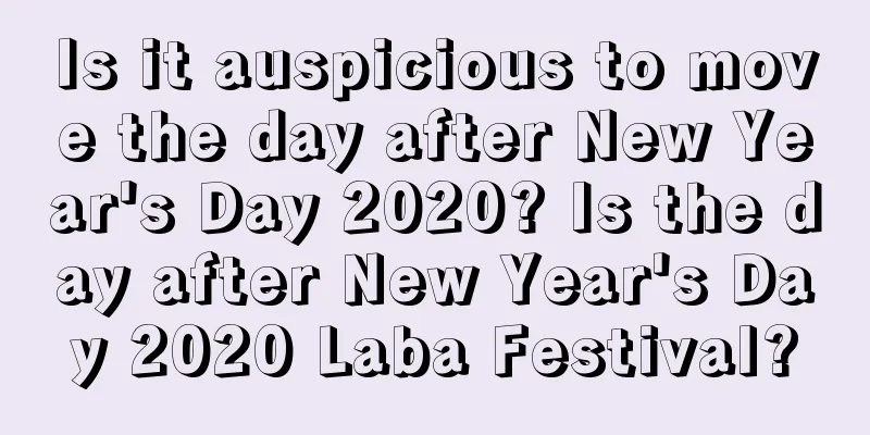 Is it auspicious to move the day after New Year's Day 2020? Is the day after New Year's Day 2020 Laba Festival?