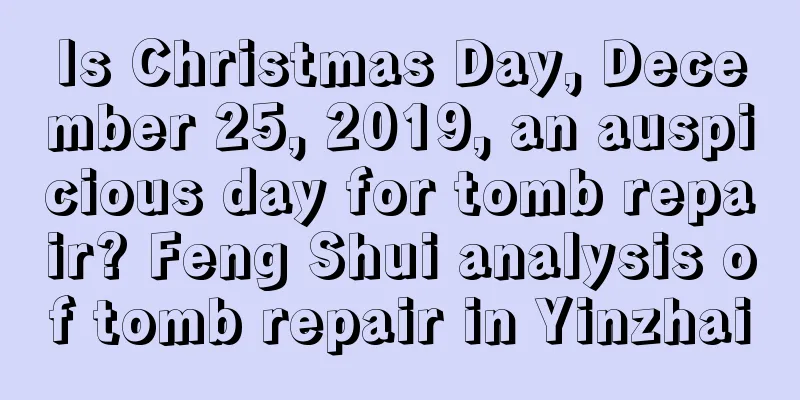 Is Christmas Day, December 25, 2019, an auspicious day for tomb repair? Feng Shui analysis of tomb repair in Yinzhai