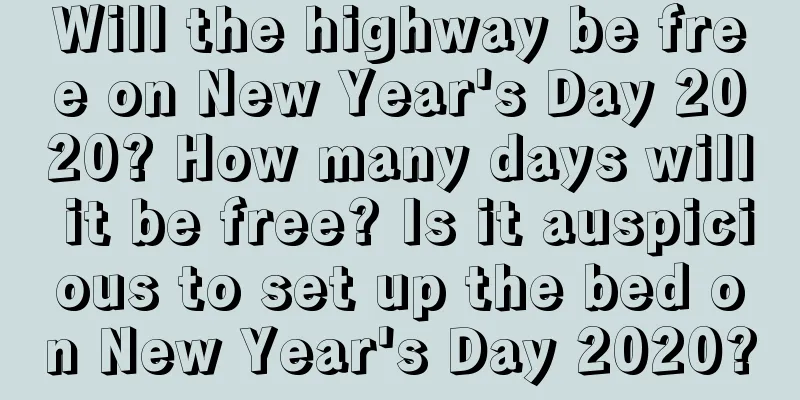 Will the highway be free on New Year's Day 2020? How many days will it be free? Is it auspicious to set up the bed on New Year's Day 2020?