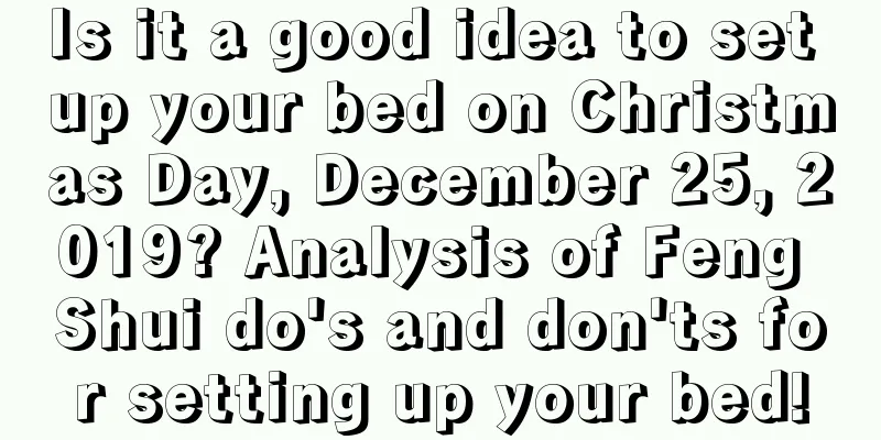Is it a good idea to set up your bed on Christmas Day, December 25, 2019? Analysis of Feng Shui do's and don'ts for setting up your bed!