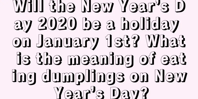 Will the New Year’s Day 2020 be a holiday on January 1st? What is the meaning of eating dumplings on New Year’s Day?