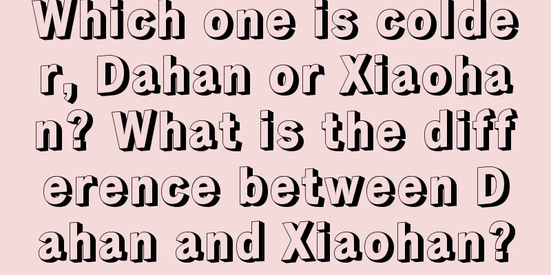 Which one is colder, Dahan or Xiaohan? What is the difference between Dahan and Xiaohan?