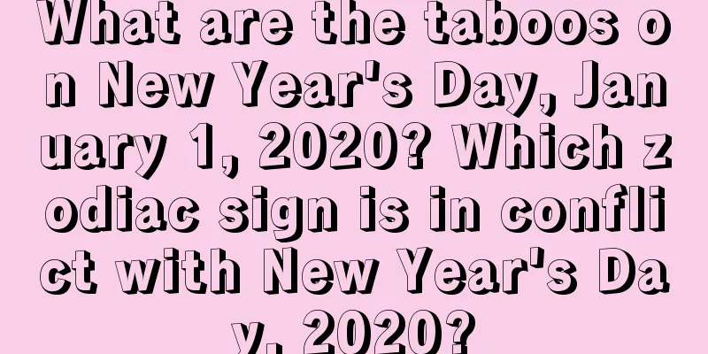 What are the taboos on New Year's Day, January 1, 2020? Which zodiac sign is in conflict with New Year's Day, 2020?