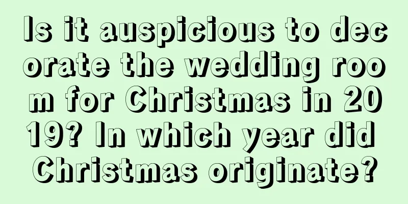 Is it auspicious to decorate the wedding room for Christmas in 2019? In which year did Christmas originate?