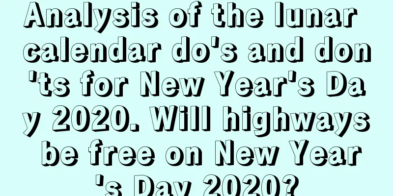 Analysis of the lunar calendar do's and don'ts for New Year's Day 2020. Will highways be free on New Year's Day 2020?
