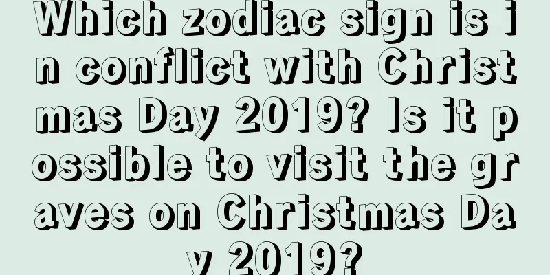 Which zodiac sign is in conflict with Christmas Day 2019? Is it possible to visit the graves on Christmas Day 2019?