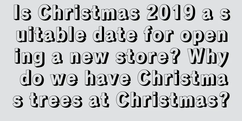 Is Christmas 2019 a suitable date for opening a new store? Why do we have Christmas trees at Christmas?