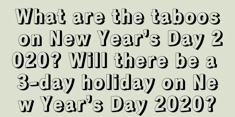 What are the taboos on New Year’s Day 2020? Will there be a 3-day holiday on New Year’s Day 2020?